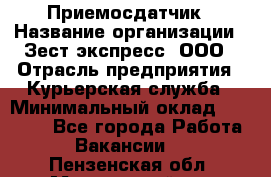 Приемосдатчик › Название организации ­ Зест-экспресс, ООО › Отрасль предприятия ­ Курьерская служба › Минимальный оклад ­ 27 000 - Все города Работа » Вакансии   . Пензенская обл.,Мокшанский р-н